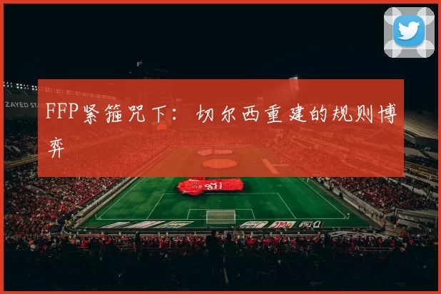 FFP紧箍咒下：切尔西重建的规则博弈
