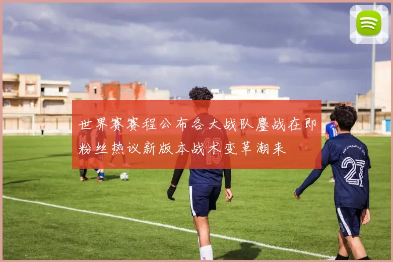 世界赛赛程公布各大战队鏖战在即粉丝热议新版本战术变革潮来