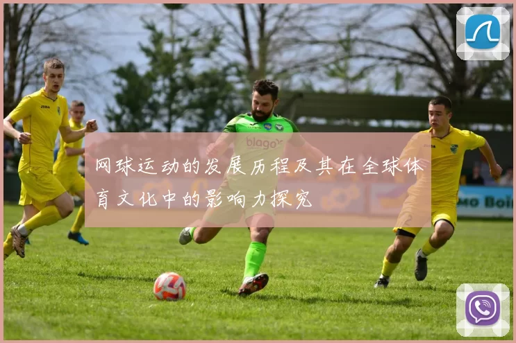 网球运动的发展历程及其在全球体育文化中的影响力探究