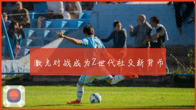 激光对战成为Z世代社交新货币