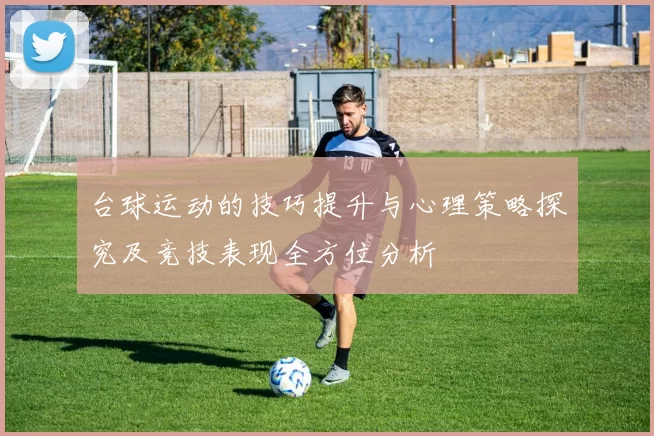 台球运动的技巧提升与心理策略探究及竞技表现全方位分析