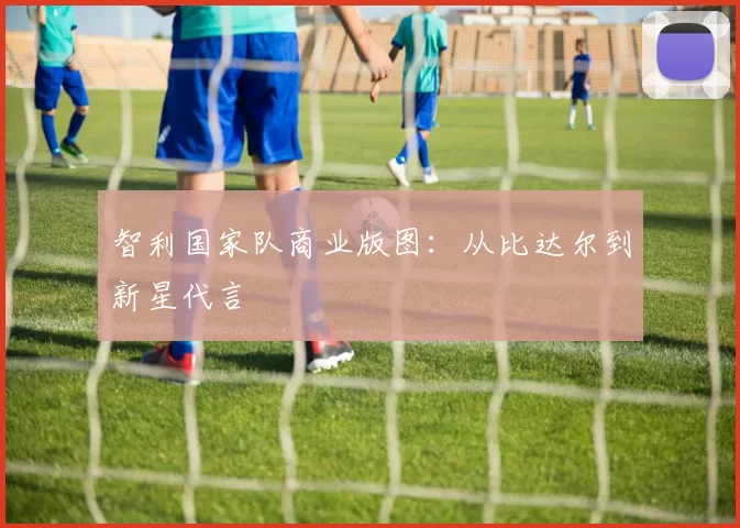 智利国家队商业版图：从比达尔到新星代言