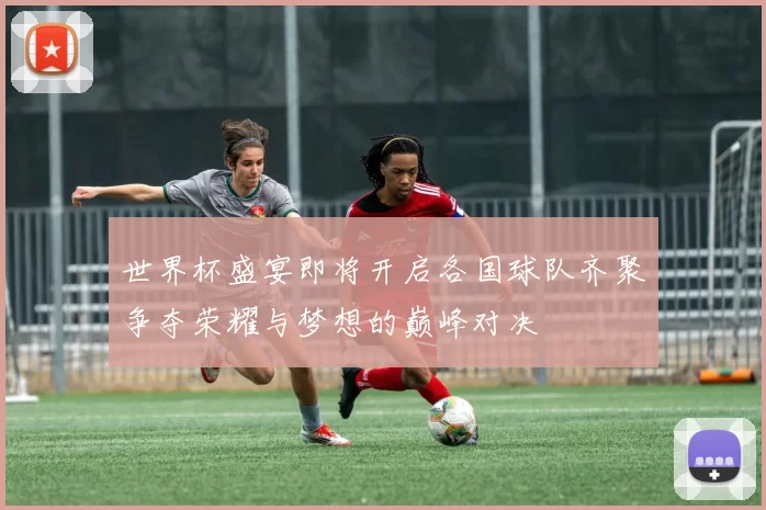 世界杯盛宴即将开启各国球队齐聚争夺荣耀与梦想的巅峰对决