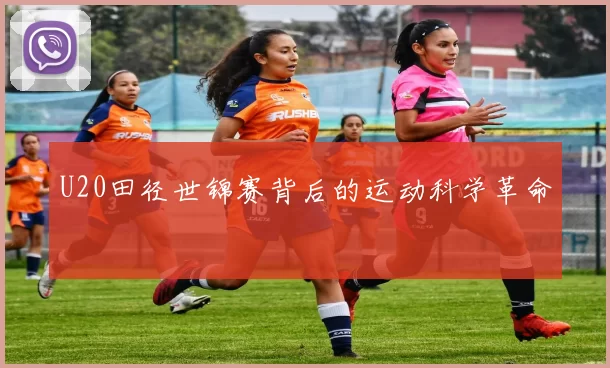 U20田径世锦赛背后的运动科学革命