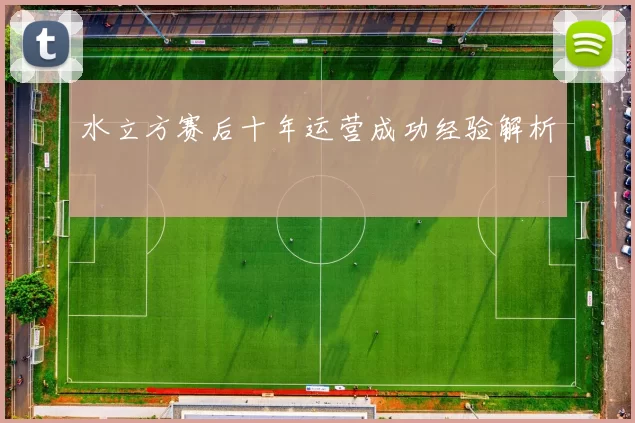 水立方赛后十年运营成功经验解析