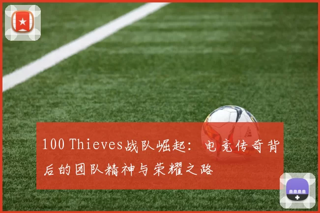 100 Thieves战队崛起：电竞传奇背后的团队精神与荣耀之路