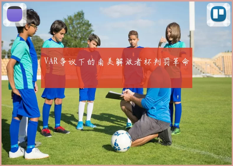 VAR争议下的南美解放者杯判罚革命