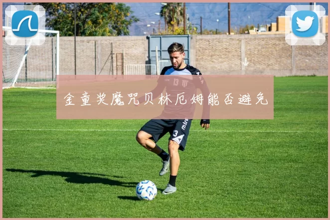 金童奖魔咒贝林厄姆能否避免