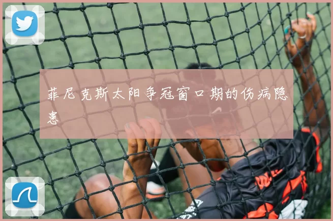 菲尼克斯太阳争冠窗口期的伤病隐患