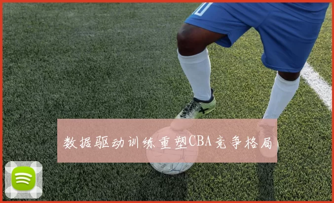 数据驱动训练重塑CBA竞争格局